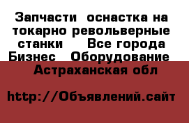 Запчасти, оснастка на токарно револьверные станки . - Все города Бизнес » Оборудование   . Астраханская обл.